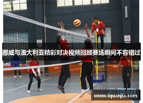 挪威与澳大利亚精彩对决视频回顾赛场瞬间不容错过