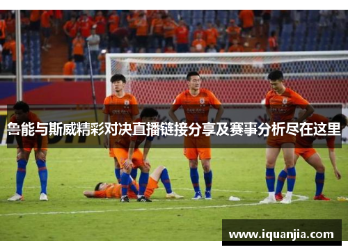 鲁能与斯威精彩对决直播链接分享及赛事分析尽在这里