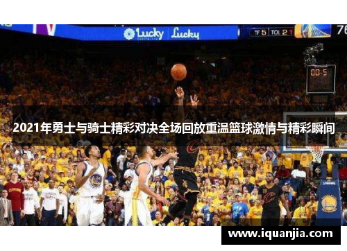 2021年勇士与骑士精彩对决全场回放重温篮球激情与精彩瞬间 2021年勇士与骑士精彩对决全场回放重温篮球激情与精彩瞬间