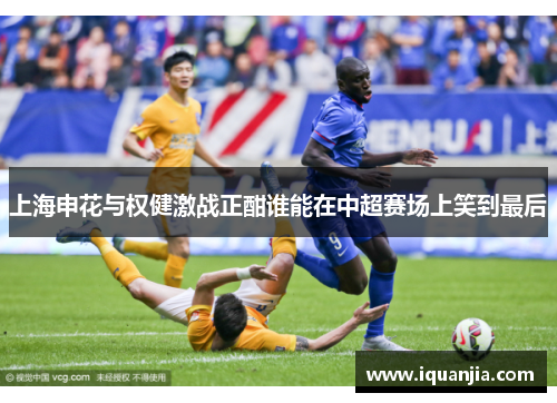 上海申花与权健激战正酣谁能在中超赛场上笑到最后