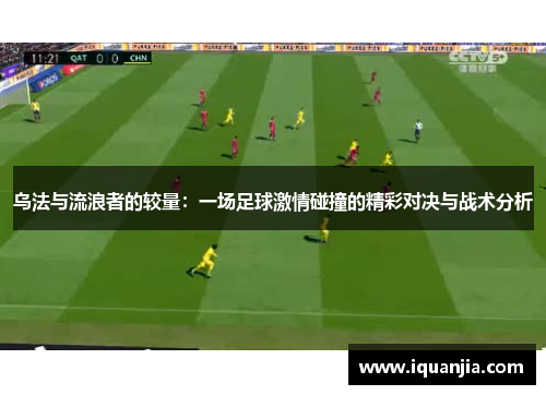 乌法与流浪者的较量：一场足球激情碰撞的精彩对决与战术分析