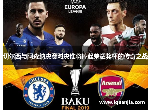 切尔西与阿森纳决赛对决谁将捧起荣耀奖杯的传奇之战