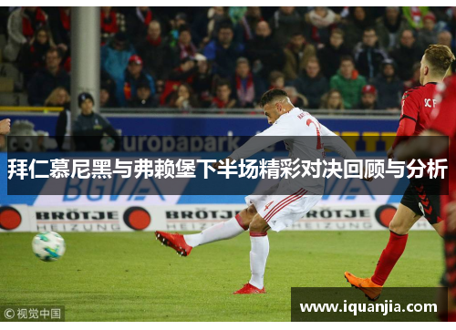 拜仁慕尼黑与弗赖堡下半场精彩对决回顾与分析