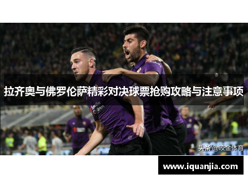 拉齐奥与佛罗伦萨精彩对决球票抢购攻略与注意事项
