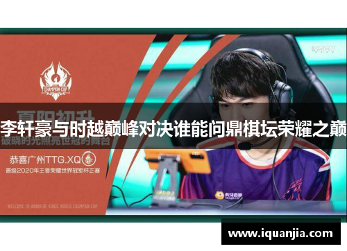 李轩豪与时越巅峰对决谁能问鼎棋坛荣耀之巅